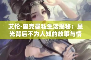 艾伦·里克曼私生活揭秘：星光背后不为人知的故事与情感