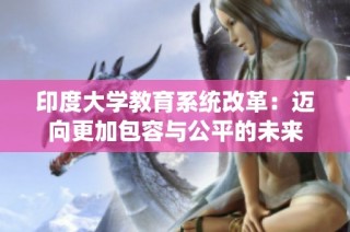 印度大学教育系统改革：迈向更加包容与公平的未来