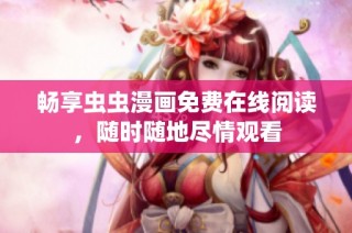畅享虫虫漫画免费在线阅读，随时随地尽情观看