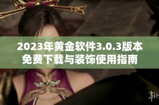 2023年黄金软件3.0.3版本免费下载与装饰使用指南