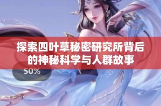探索四叶草秘密研究所背后的神秘科学与人群故事