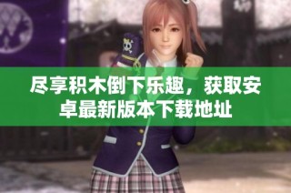 尽享积木倒下乐趣，获取安卓最新版本下载地址