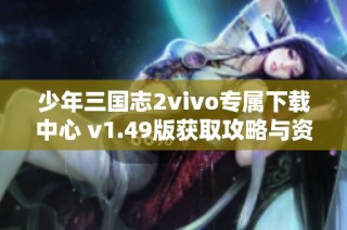 少年三国志2vivo专属下载中心 v1.49版获取攻略与资源分享