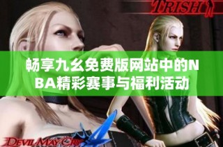 畅享九幺免费版网站中的NBA精彩赛事与福利活动