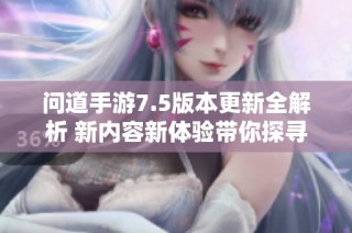 问道手游7.5版本更新全解析 新内容新体验带你探寻新篇章