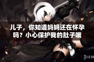 儿子，你知道妈妈还在怀孕吗？小心保护我的肚子哦