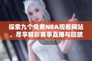 探索九个免费NBA观看网站，尽享精彩赛事直播与回放