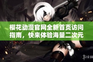 樱花动漫官网全新首页访问指南，快来体验海量二次元内容