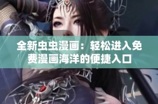 全新虫虫漫画：轻松进入免费漫画海洋的便捷入口