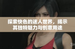 探索快色的迷人世界，揭示其独特魅力与创意用途