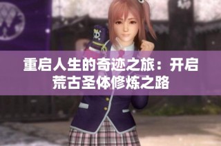 重启人生的奇迹之旅：开启荒古圣体修炼之路