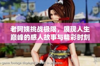 老阿姨挑战极限，展现人生巅峰的感人故事与精彩时刻