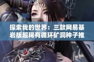 探索我的世界：三款网易基岩版超稀有循环矿洞种子推荐