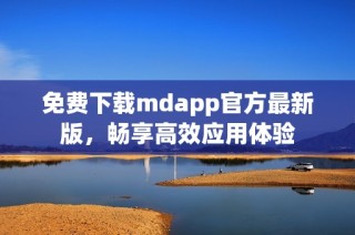 免费下载mdapp官方最新版，畅享高效应用体验