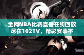 全网NBA比赛直播在线回放尽在102TV，精彩赛事不错过