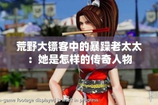 荒野大镖客中的暴躁老太太：她是怎样的传奇人物