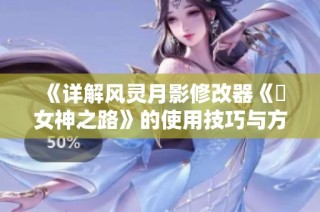 《详解风灵月影修改器《祇女神之路》的使用技巧与方法》