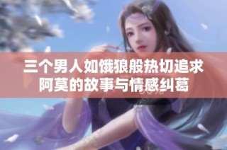 三个男人如饿狼般热切追求阿莫的故事与情感纠葛