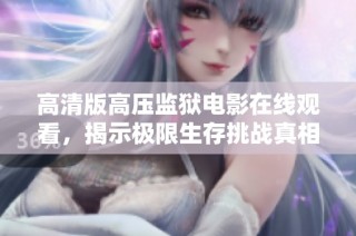 高清版高压监狱电影在线观看，揭示极限生存挑战真相