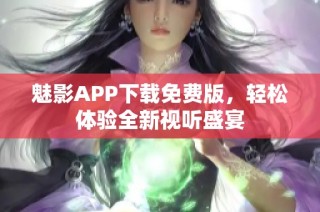 魅影APP下载免费版，轻松体验全新视听盛宴