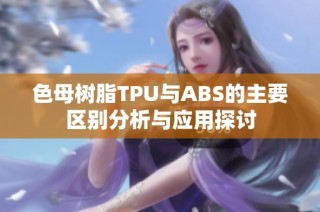 色母树脂TPU与ABS的主要区别分析与应用探讨