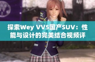 探索Wey VV5国产SUV：性能与设计的完美结合视频评测
