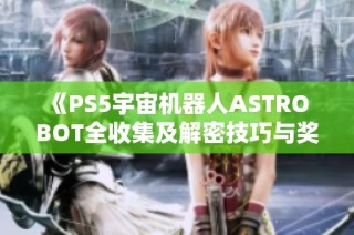 《PS5宇宙机器人ASTRO BOT全收集及解密技巧与奖杯攻略大全》