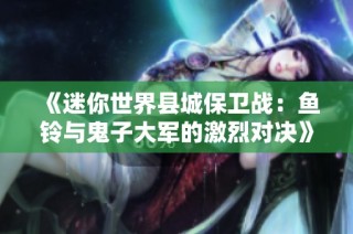《迷你世界县城保卫战：鱼铃与鬼子大军的激烈对决》