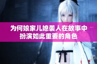 为何娘家儿媳袭人在故事中扮演如此重要的角色