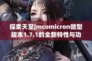 探索天堂jmcomicron微型版本1.7.1的全新特性与功能