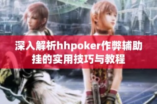 深入解析hhpoker作弊辅助挂的实用技巧与教程