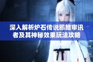 深入解析炉石传说邪鳍审讯者及其神秘效果玩法攻略