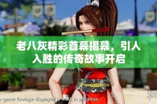 老八灰精彩首幕揭幕，引人入胜的传奇故事开启