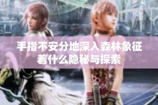 手指不安分地深入森林象征着什么隐秘与探索