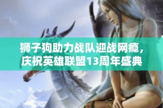 狮子狗助力战队迎战网瘾，庆祝英雄联盟13周年盛典