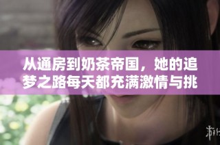 从通房到奶茶帝国，她的追梦之路每天都充满激情与挑战