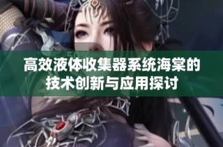 高效液体收集器系统海棠的技术创新与应用探讨