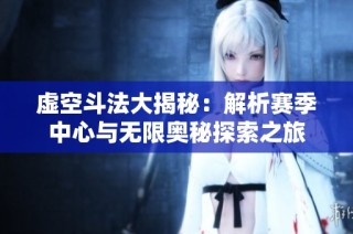 虚空斗法大揭秘：解析赛季中心与无限奥秘探索之旅