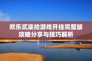 欢乐贰柒拾游戏开挂完整版攻略分享与技巧解析