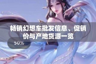 畅销幻想车批发信息、促销价与产地货源一览