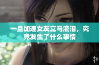 一旦加速女友立马流泪，究竟发生了什么事情
