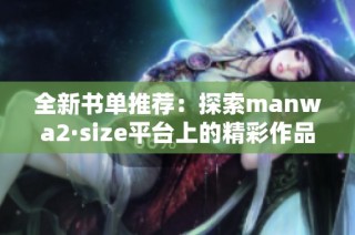 全新书单推荐：探索manwa2·size平台上的精彩作品