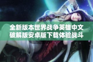 全新版本世界战争英雄中文破解版安卓版下载体验战斗乐趣