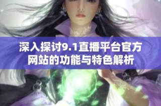 深入探讨9.1直播平台官方网站的功能与特色解析