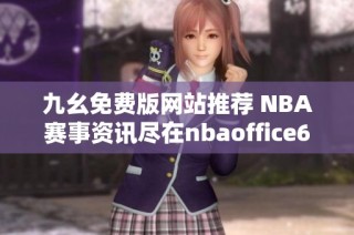 九幺免费版网站推荐 NBA赛事资讯尽在nbaoffice68