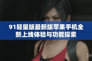 91轻量版最新版苹果手机全新上线体验与功能探索