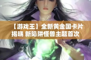 【游戏王】全新黄金国卡片揭晓 新陷阱怪兽主题首次登场