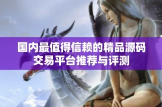 国内最值得信赖的精品源码交易平台推荐与评测