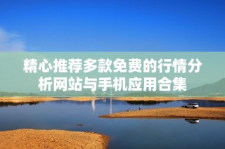 精心推荐多款免费的行情分析网站与手机应用合集