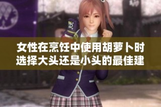 女性在烹饪中使用胡萝卜时选择大头还是小头的最佳建议